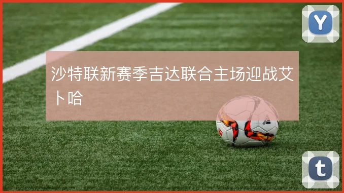 沙特联新赛季吉达联合主场迎战艾卜哈
