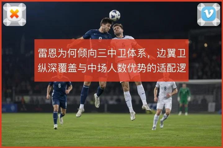 雷恩为何倾向三中卫体系，边翼卫纵深覆盖与中场人数优势的适配逻辑