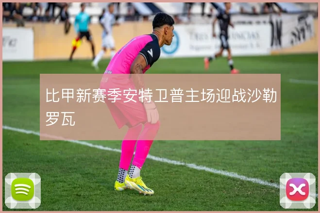 比甲新赛季安特卫普主场迎战沙勒罗瓦