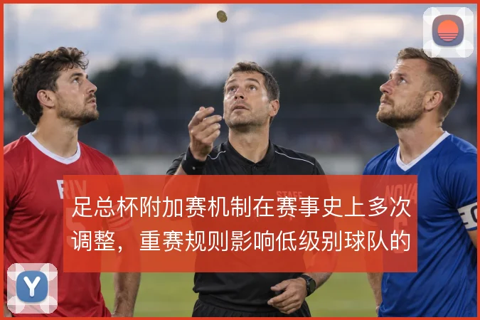 足总杯附加赛机制在赛事史上多次调整,重赛规则影响低级别球队的晋级路径