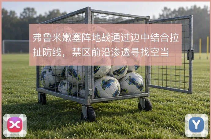 弗鲁米嫩塞阵地战通过边中结合拉扯防线,禁区前沿渗透寻找空当