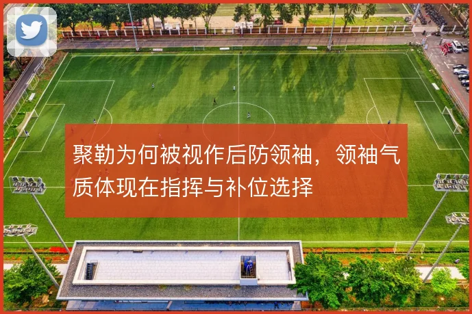 聚勒为何被视作后防领袖,领袖气质体现在指挥与补位选择