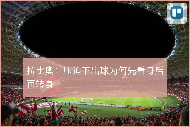 拉比奥:压迫下出球为何先看身后再转身