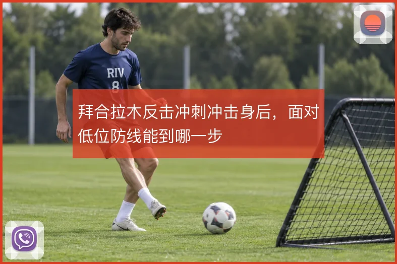 拜合拉木反击冲刺冲击身后，面对低位防线能到哪一步
