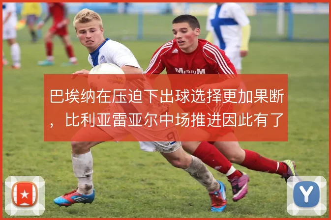 巴埃纳在压迫下出球选择更加果断，比利亚雷亚尔中场推进因此有了支点
