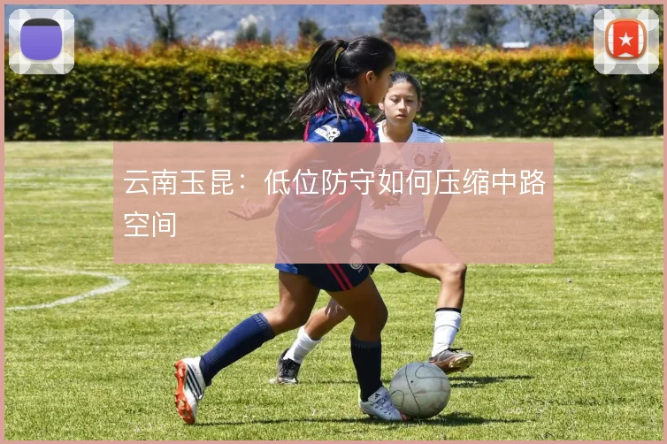 云南玉昆：低位防守如何压缩中路空间