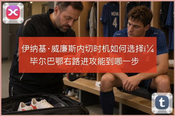 伊纳基·威廉斯内切时机如何选择,毕尔巴鄂右路进攻能到哪一步