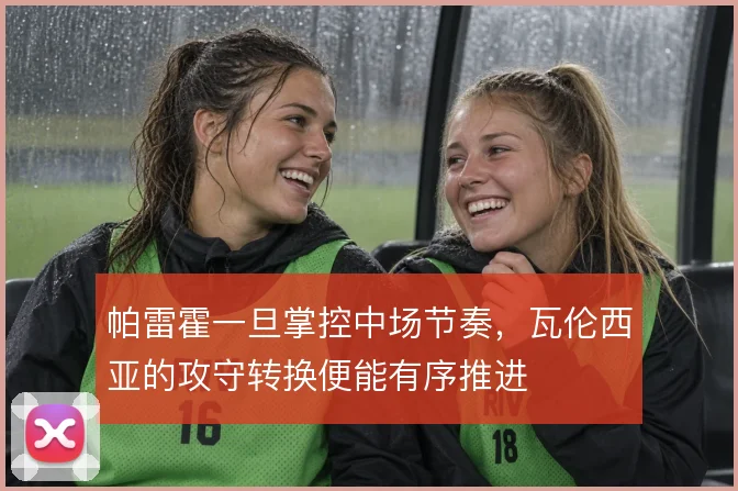 帕雷霍一旦掌控中场节奏，瓦伦西亚的攻守转换便能有序推进
