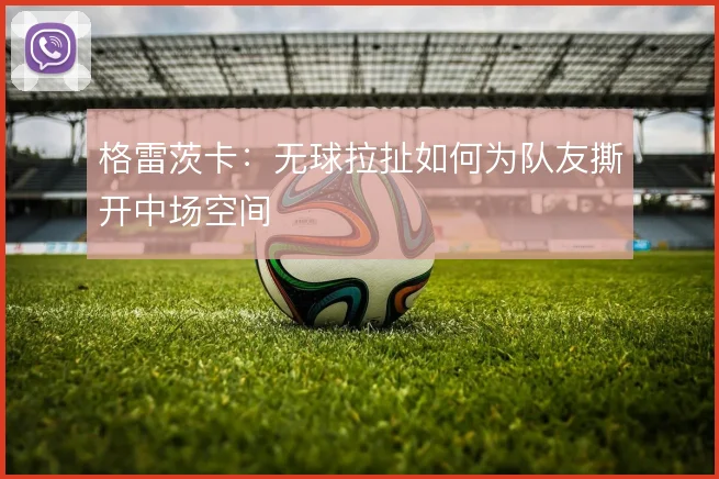 格雷茨卡:无球拉扯如何为队友撕开中场空间