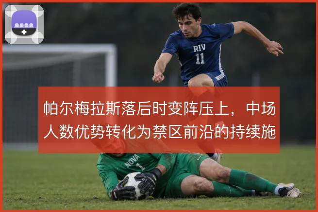 帕尔梅拉斯落后时变阵压上，中场人数优势转化为禁区前沿的持续施压