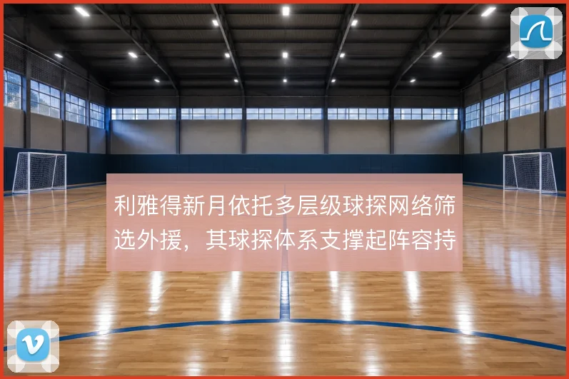 利雅得新月依托多层级球探网络筛选外援,其球探体系支撑起阵容持续更新