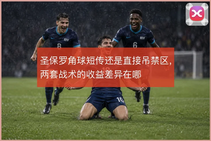 圣保罗角球短传还是直接吊禁区，两套战术的收益差异在哪