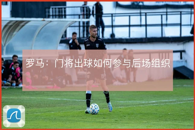罗马:门将出球如何参与后场组织