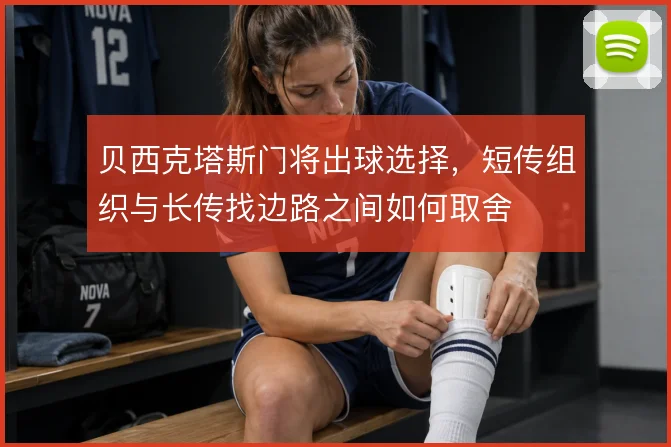 贝西克塔斯门将出球选择，短传组织与长传找边路之间如何取舍