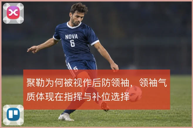 聚勒为何被视作后防领袖,领袖气质体现在指挥与补位选择