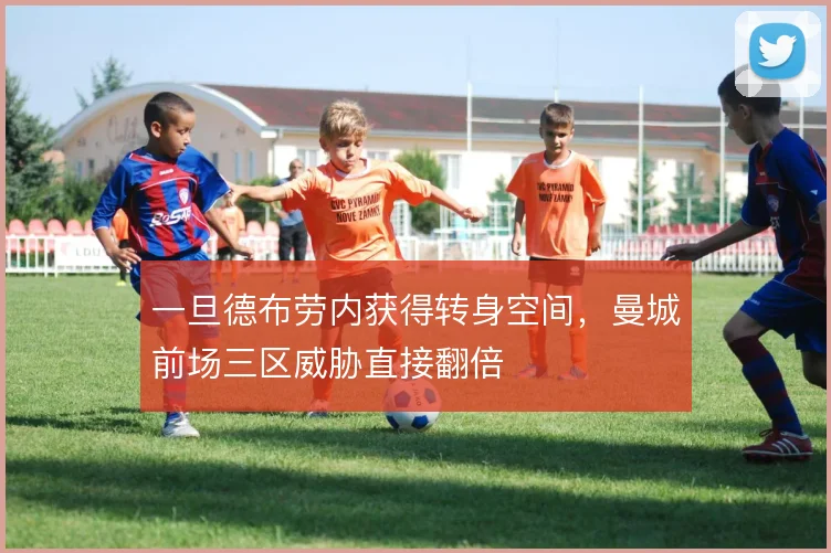 一旦德布劳内获得转身空间,曼城前场三区威胁直接翻倍