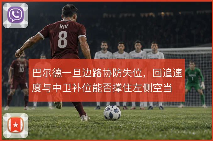 巴尔德一旦边路协防失位,回追速度与中卫补位能否撑住左侧空当