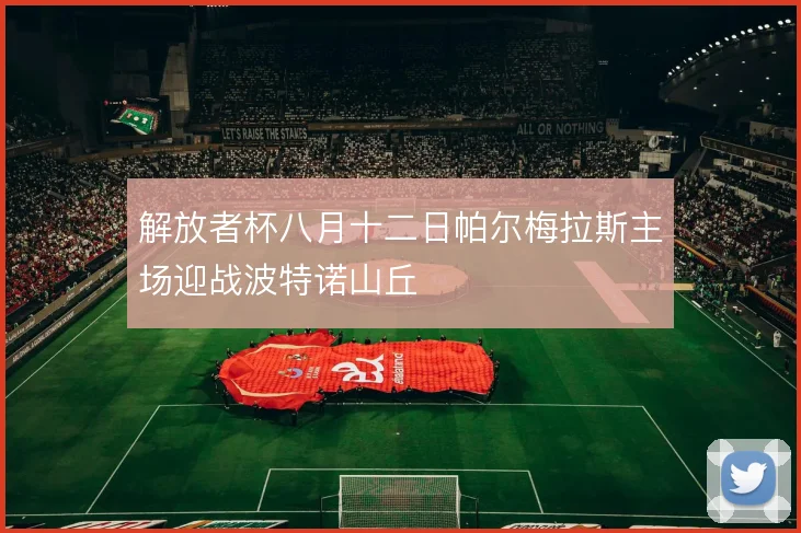 解放者杯八月十二日帕尔梅拉斯主场迎战波特诺山丘