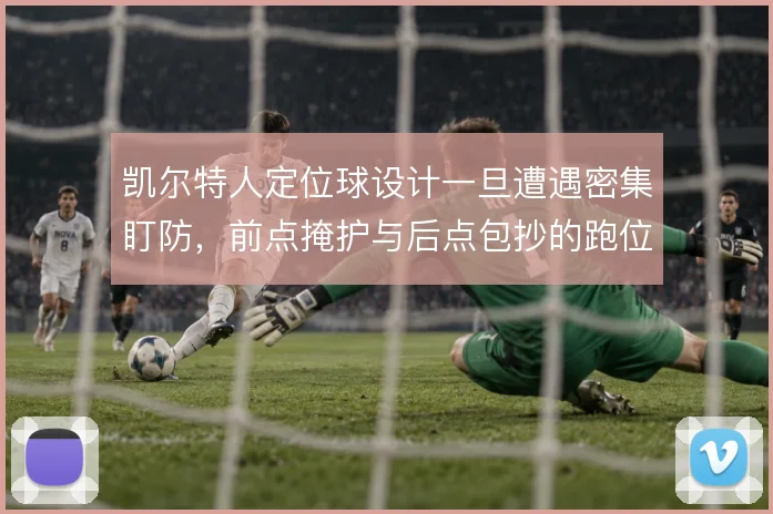 凯尔特人定位球设计一旦遭遇密集盯防,前点掩护与后点包抄的跑位如何解套