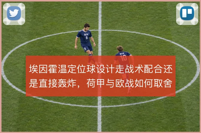 埃因霍温定位球设计走战术配合还是直接轰炸,荷甲与欧战如何取舍