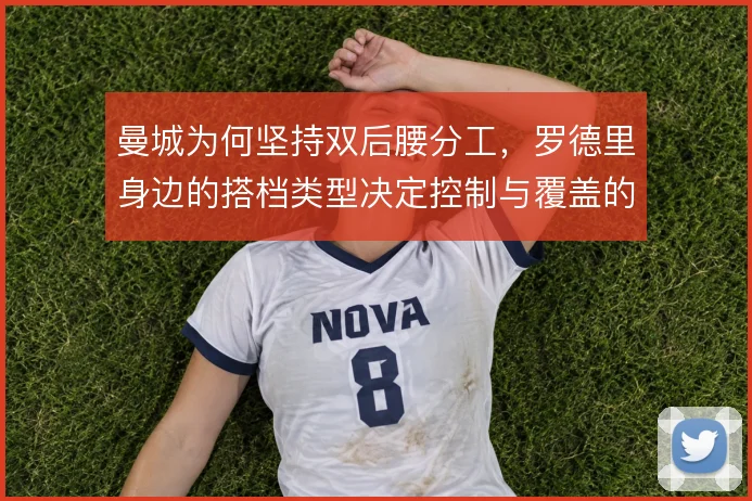曼城为何坚持双后腰分工,罗德里身边的搭档类型决定控制与覆盖的平衡