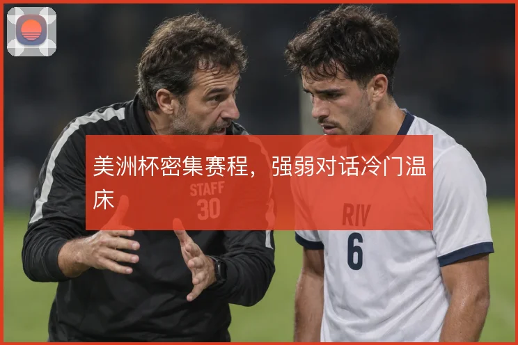 美洲杯密集赛程,强弱对话冷门温床