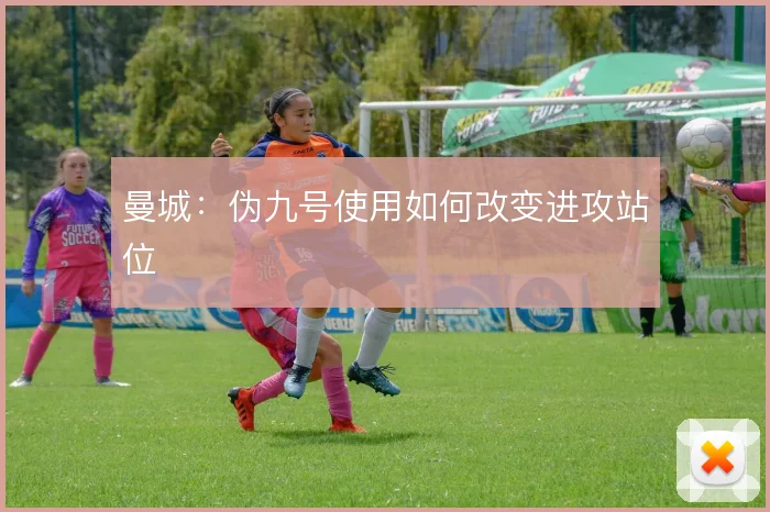 曼城:伪九号使用如何改变进攻站位