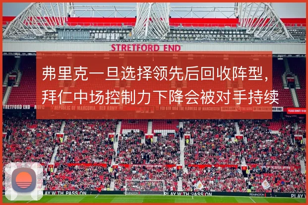 弗里克一旦选择领先后回收阵型，拜仁中场控制力下降会被对手持续冲击