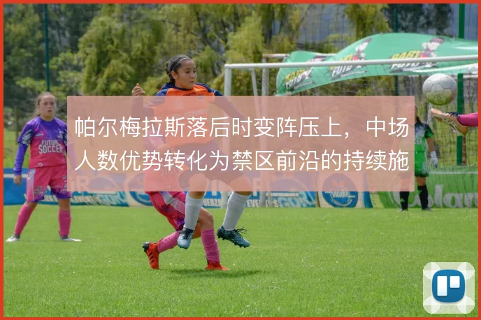 帕尔梅拉斯落后时变阵压上,中场人数优势转化为禁区前沿的持续施压