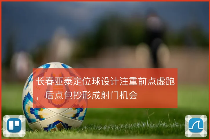 长春亚泰定位球设计注重前点虚跑,后点包抄形成射门机会