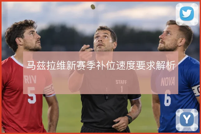马兹拉维新赛季补位速度要求解析