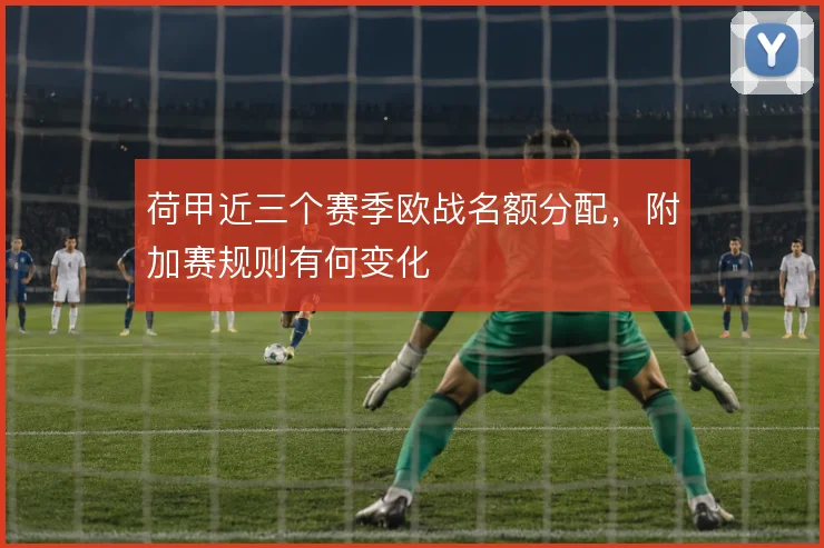 荷甲近三个赛季欧战名额分配,附加赛规则有何变化