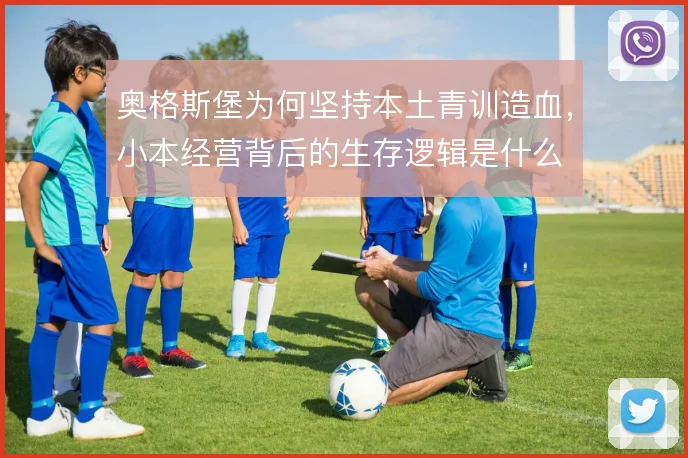奥格斯堡为何坚持本土青训造血,小本经营背后的生存逻辑是什么