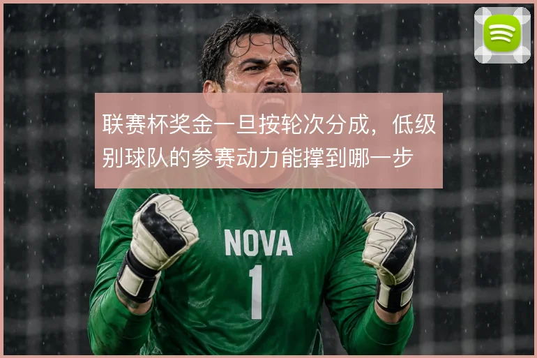 联赛杯奖金一旦按轮次分成,低级别球队的参赛动力能撑到哪一步