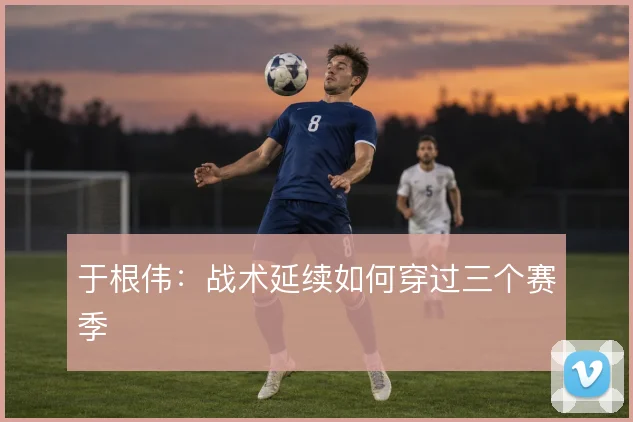 于根伟:战术延续如何穿过三个赛季