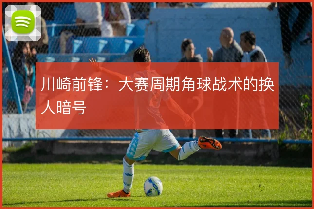 川崎前锋:大赛周期角球战术的换人暗号