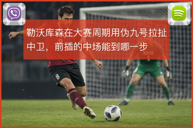 勒沃库森在大赛周期用伪九号拉扯中卫,前插的中场能到哪一步