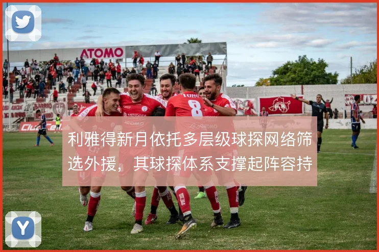 利雅得新月依托多层级球探网络筛选外援，其球探体系支撑起阵容持续更新