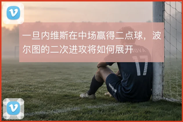 一旦内维斯在中场赢得二点球，波尔图的二次进攻将如何展开