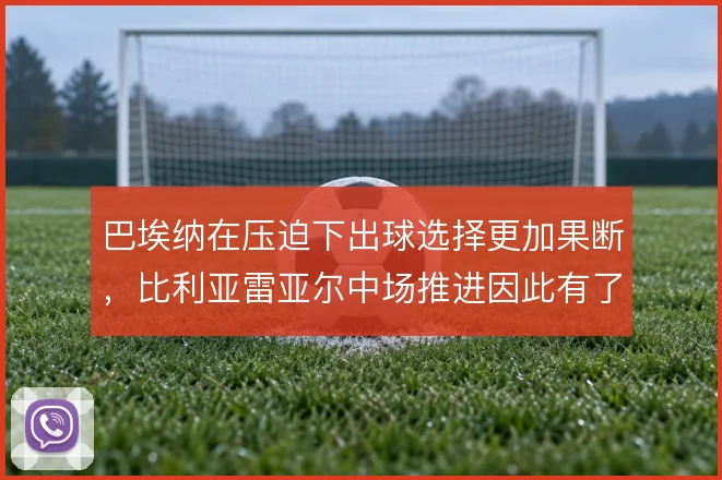 巴埃纳在压迫下出球选择更加果断,比利亚雷亚尔中场推进因此有了支点