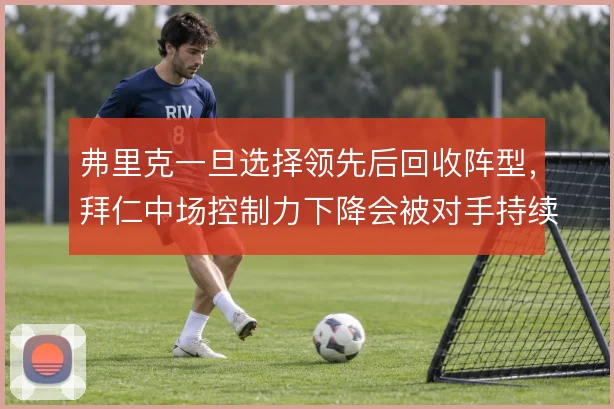 弗里克一旦选择领先后回收阵型,拜仁中场控制力下降会被对手持续冲击