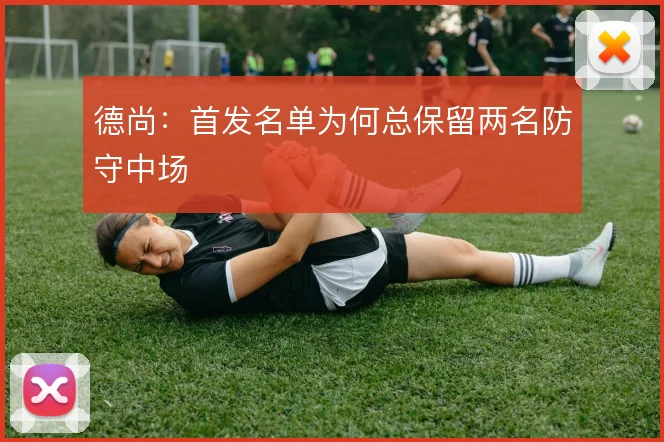 德尚:首发名单为何总保留两名防守中场