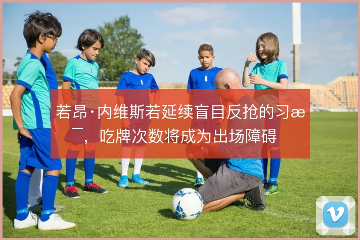 若昂·内维斯若延续盲目反抢的习惯,吃牌次数将成为出场障碍