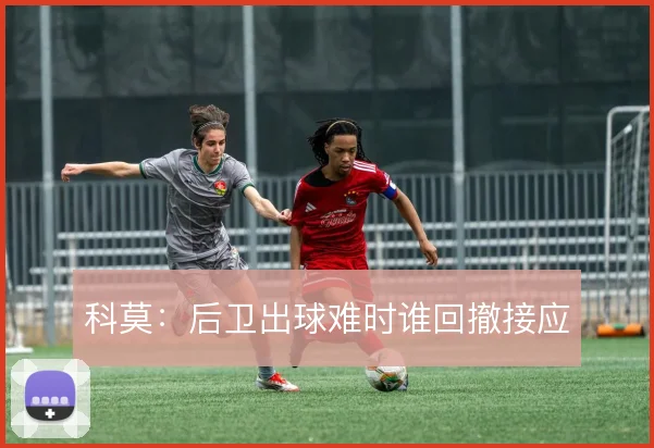 科莫:后卫出球难时谁回撤接应
