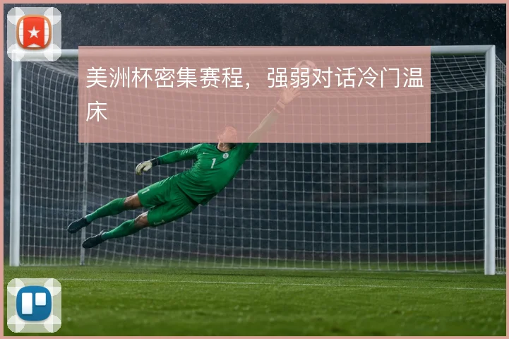 美洲杯密集赛程,强弱对话冷门温床