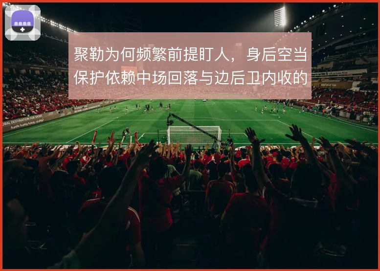 聚勒为何频繁前提盯人，身后空当保护依赖中场回落与边后卫内收的协同