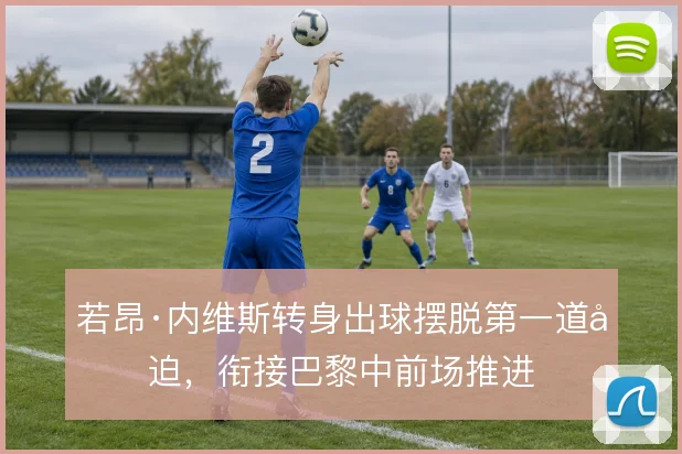 若昂·内维斯转身出球摆脱第一道压迫,衔接巴黎中前场推进