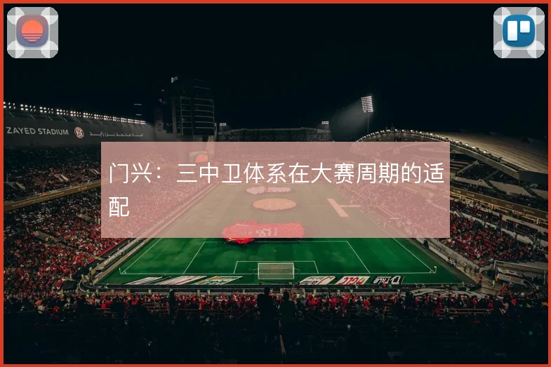 门兴:三中卫体系在大赛周期的适配