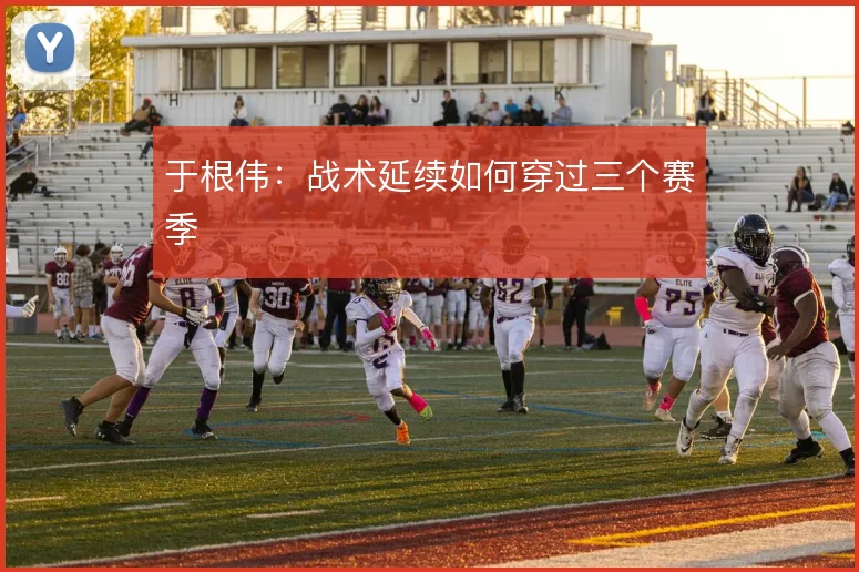 于根伟:战术延续如何穿过三个赛季