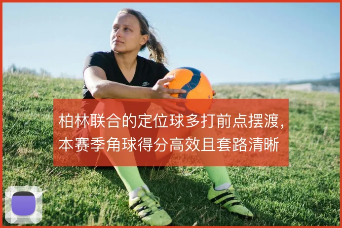 柏林联合的定位球多打前点摆渡,本赛季角球得分高效且套路清晰